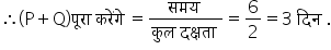 therefore open parentheses straight P plus straight Q close parentheses प ू र ा space कर ें ग े space equals fraction numerator समय space over denominator क ु ल space दक ् षत ा space end fraction equals 6 over 2 equals 3 space द ि न space.