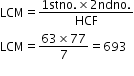 begin mathsize 12px style LCM equals fraction numerator 1 stno. cross times 2 ndno. over denominator HCF end fraction
LCM equals fraction numerator 63 cross times 77 over denominator 7 end fraction equals 693
end style
