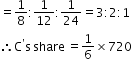 begin mathsize 12px style equals 1 over 8 colon 1 over 12 colon 1 over 24 equals 3 colon 2 colon 1
therefore straight C to the power of straight apostrophe straight s share equals 1 over 6 cross times 720
end style