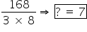 fraction numerator 168 over denominator 3 straight space cross times straight space 8 end fraction rightwards double arrow straight space box enclose ? straight space equals straight space 7 end enclose